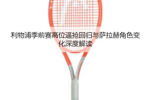 利物浦季前赛高位逼抢回归与萨拉赫角色变化深度解读 | BOYUSport