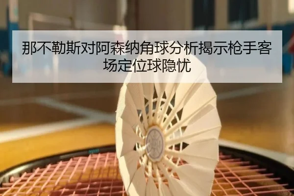 那不勒斯对阿森纳角球分析揭示枪手客场定位球隐忧 | BOYUSport